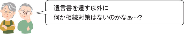 遺言書を遺す以外に何か相続対策はないのかなぁ…？