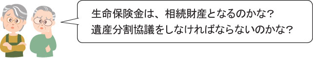 生命保険金は、相続財産となるのかな？ 遺産分割協議をしなければならないのかな？