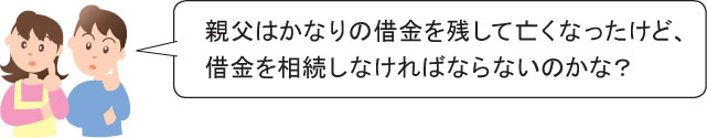 親父はかなりの借金を残して亡くなったけど、 借金を相続しなければならないのかな？