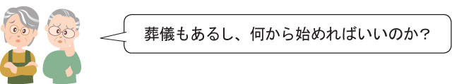 葬儀もあるし、何から始めればいいのか？