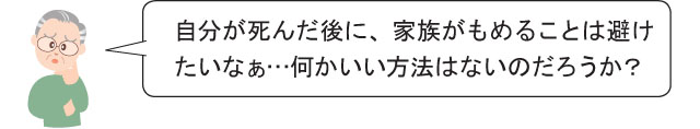 自分が死んだ後に、家族がもめることは避け たいなぁ…何かいい方法はないのだろうか？